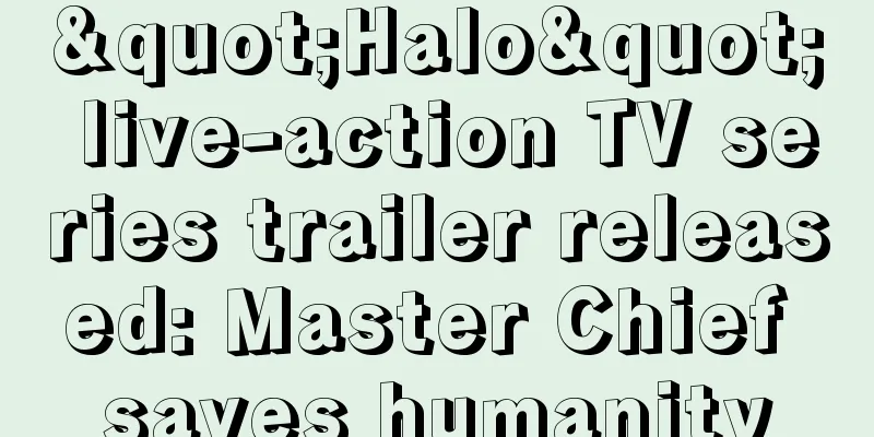"Halo" live-action TV series trailer released: Master Chief saves humanity