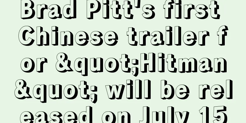 Brad Pitt's first Chinese trailer for "Hitman" will be released on July 15