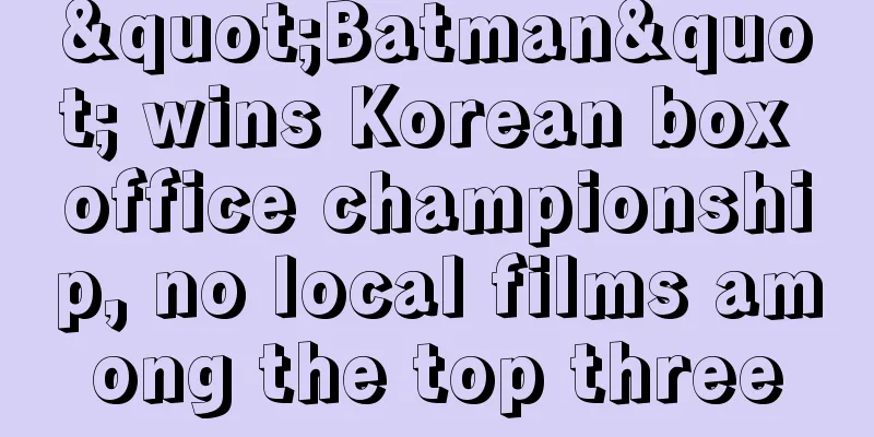 "Batman" wins Korean box office championship, no local films among the top three