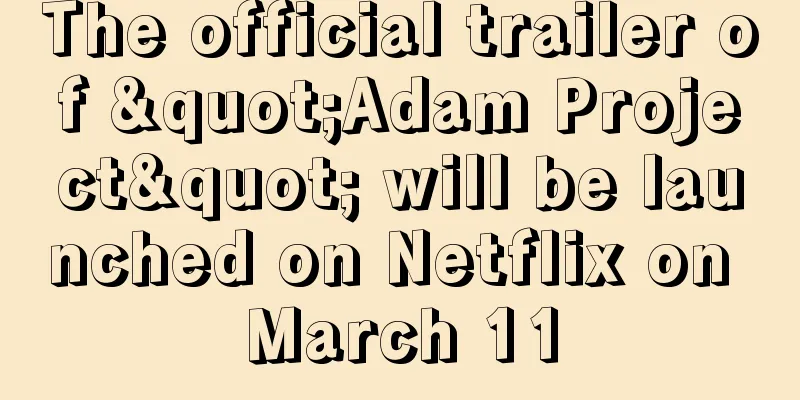 The official trailer of "Adam Project" will be launched on Netflix on March 11