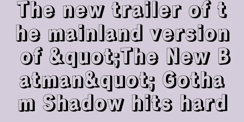 The new trailer of the mainland version of "The New Batman" Gotham Shadow hits hard