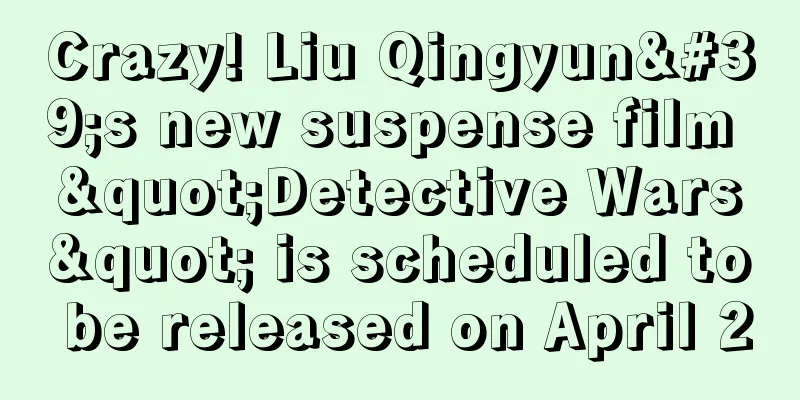 Crazy! Liu Qingyun's new suspense film "Detective Wars" is scheduled to be released on April 2