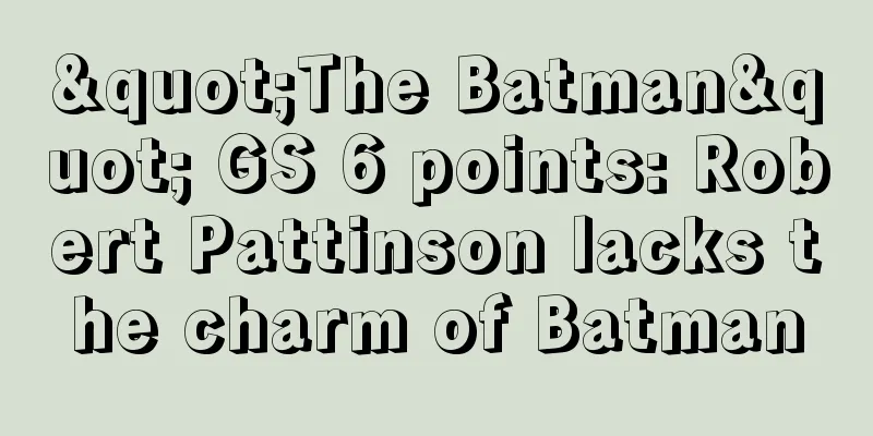 "The Batman" GS 6 points: Robert Pattinson lacks the charm of Batman
