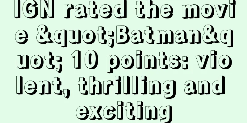 IGN rated the movie "Batman" 10 points: violent, thrilling and exciting