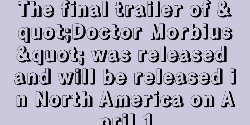 The final trailer of "Doctor Morbius" was released and will be released in North America on April 1