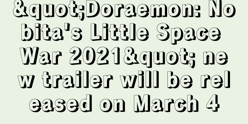 "Doraemon: Nobita's Little Space War 2021" new trailer will be released on March 4