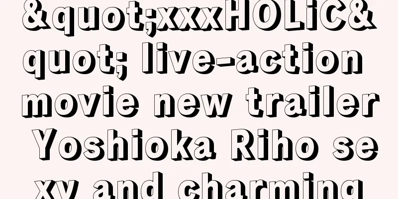 "xxxHOLiC" live-action movie new trailer Yoshioka Riho sexy and charming