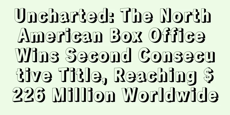 Uncharted: The North American Box Office Wins Second Consecutive Title, Reaching $226 Million Worldwide