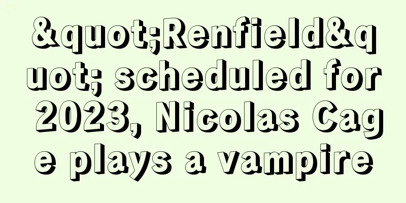 "Renfield" scheduled for 2023, Nicolas Cage plays a vampire