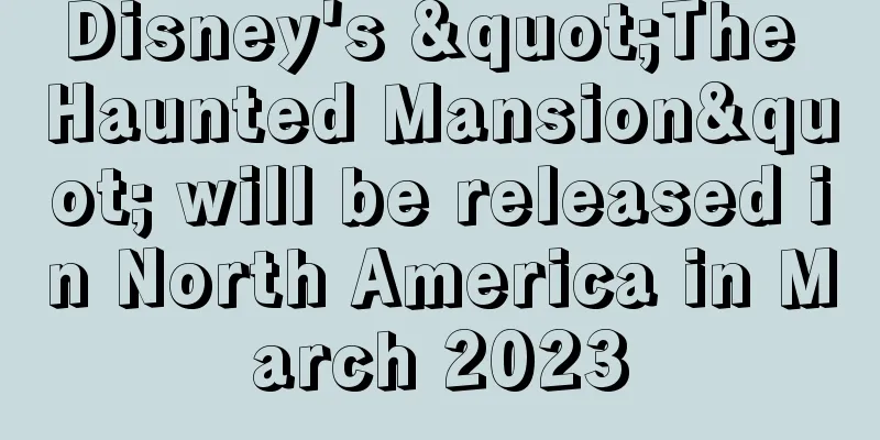 Disney's "The Haunted Mansion" will be released in North America in March 2023