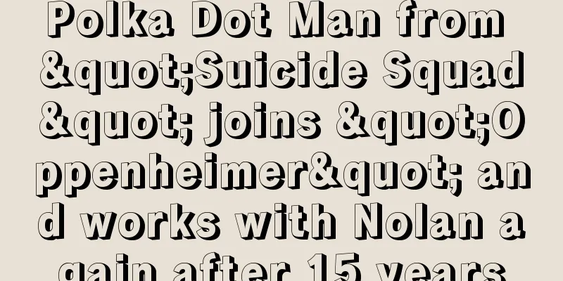 Polka Dot Man from "Suicide Squad" joins "Oppenheimer" and works with Nolan again after 15 years