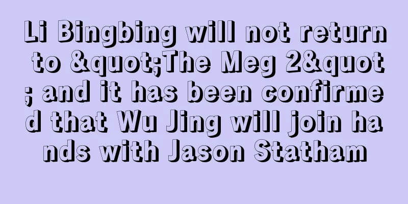 Li Bingbing will not return to "The Meg 2" and it has been confirmed that Wu Jing will join hands with Jason Statham