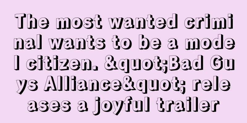 The most wanted criminal wants to be a model citizen. "Bad Guys Alliance" releases a joyful trailer
