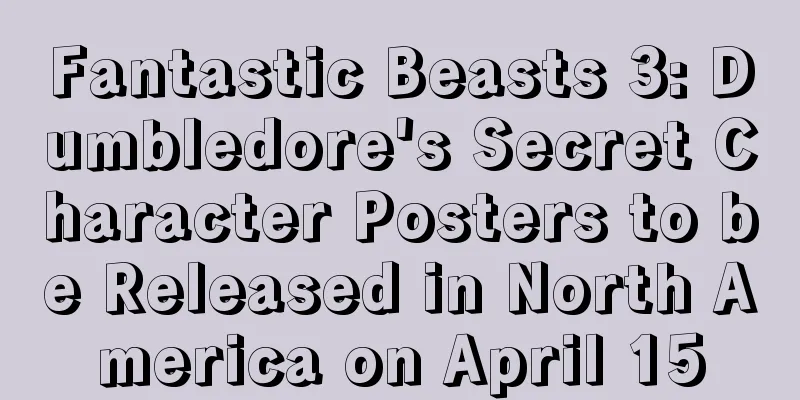 Fantastic Beasts 3: Dumbledore's Secret Character Posters to be Released in North America on April 15