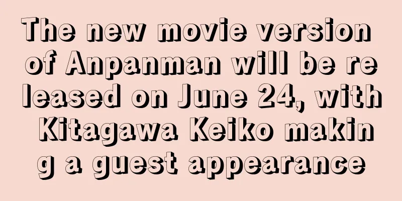 The new movie version of Anpanman will be released on June 24, with Kitagawa Keiko making a guest appearance