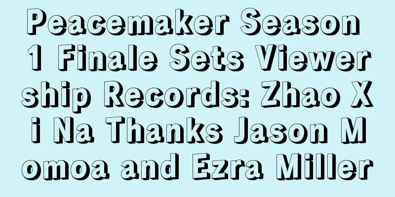 Peacemaker Season 1 Finale Sets Viewership Records: Zhao Xi Na Thanks Jason Momoa and Ezra Miller
