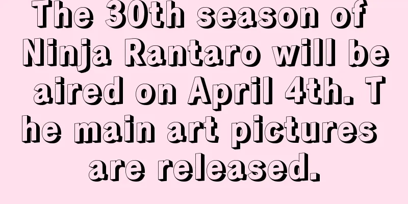 The 30th season of Ninja Rantaro will be aired on April 4th. The main art pictures are released.