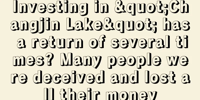 Investing in "Changjin Lake" has a return of several times? Many people were deceived and lost all their money