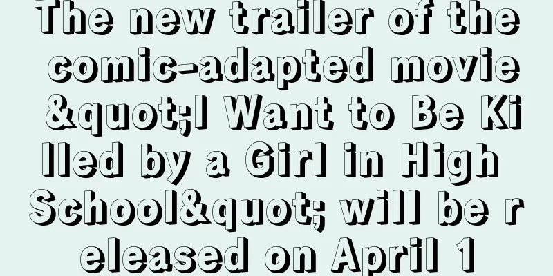 The new trailer of the comic-adapted movie "I Want to Be Killed by a Girl in High School" will be released on April 1