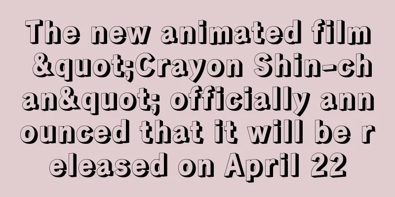 The new animated film "Crayon Shin-chan" officially announced that it will be released on April 22