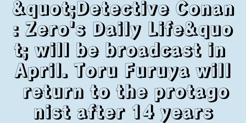 "Detective Conan: Zero's Daily Life" will be broadcast in April. Toru Furuya will return to the protagonist after 14 years