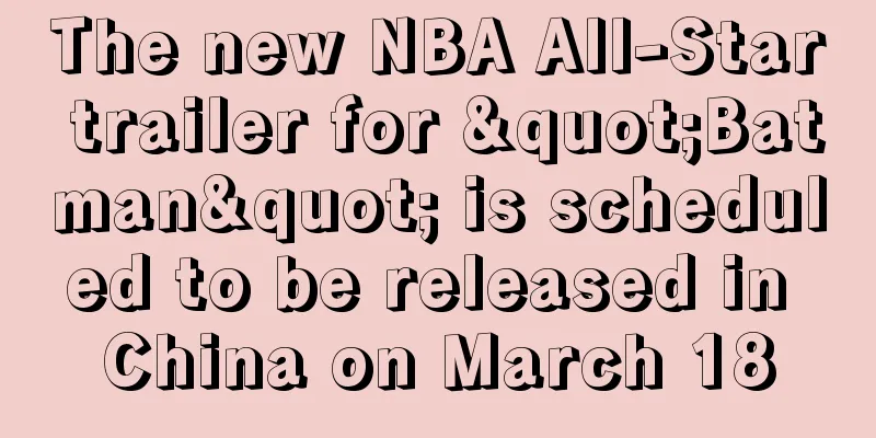 The new NBA All-Star trailer for "Batman" is scheduled to be released in China on March 18