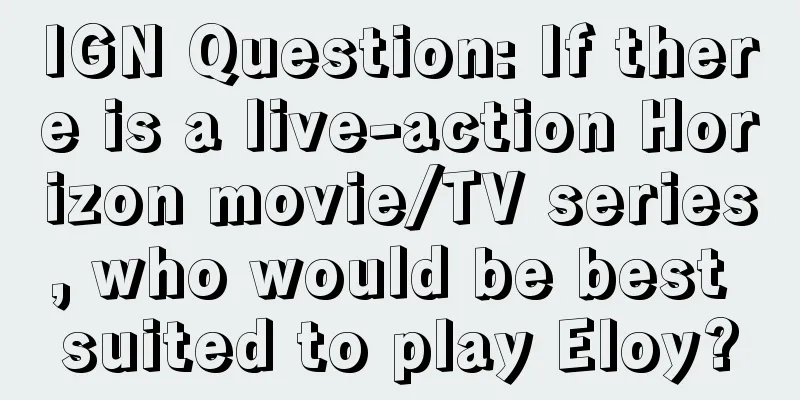IGN Question: If there is a live-action Horizon movie/TV series, who would be best suited to play Eloy?