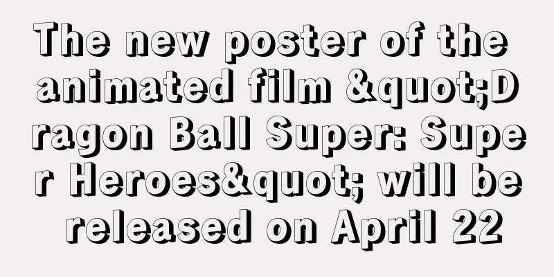 The new poster of the animated film "Dragon Ball Super: Super Heroes" will be released on April 22