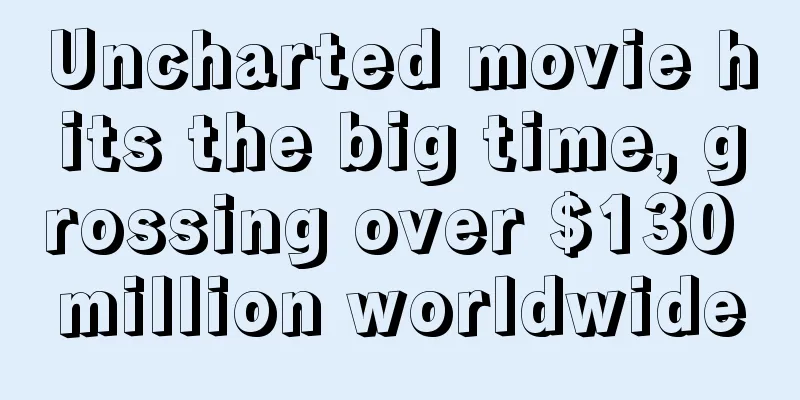 Uncharted movie hits the big time, grossing over $130 million worldwide