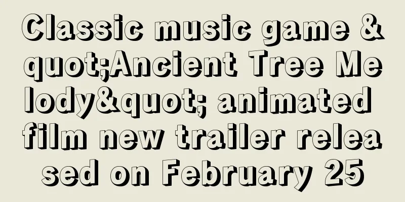 Classic music game "Ancient Tree Melody" animated film new trailer released on February 25