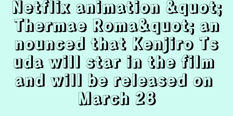 Netflix animation "Thermae Roma" announced that Kenjiro Tsuda will star in the film and will be released on March 28