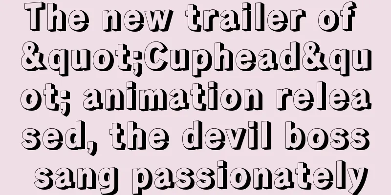 The new trailer of "Cuphead" animation released, the devil boss sang passionately