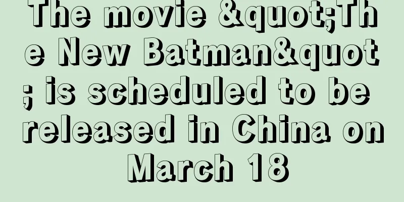 The movie "The New Batman" is scheduled to be released in China on March 18