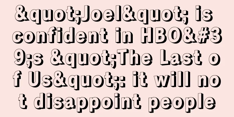 "Joel" is confident in HBO's "The Last of Us": it will not disappoint people