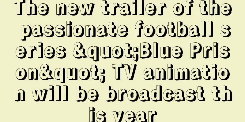 The new trailer of the passionate football series "Blue Prison" TV animation will be broadcast this year