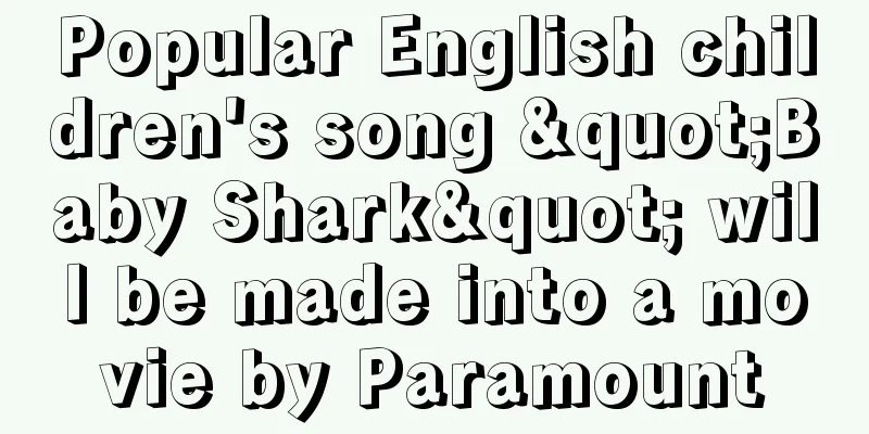 Popular English children's song "Baby Shark" will be made into a movie by Paramount