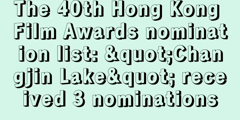 The 40th Hong Kong Film Awards nomination list: "Changjin Lake" received 3 nominations