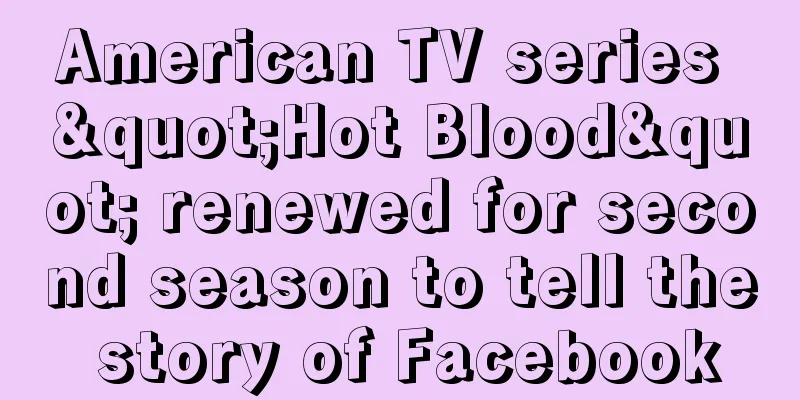 American TV series "Hot Blood" renewed for second season to tell the story of Facebook