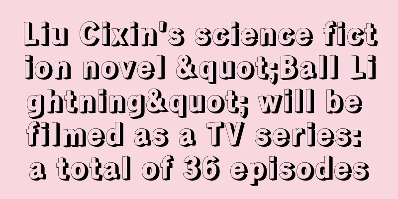 Liu Cixin's science fiction novel "Ball Lightning" will be filmed as a TV series: a total of 36 episodes