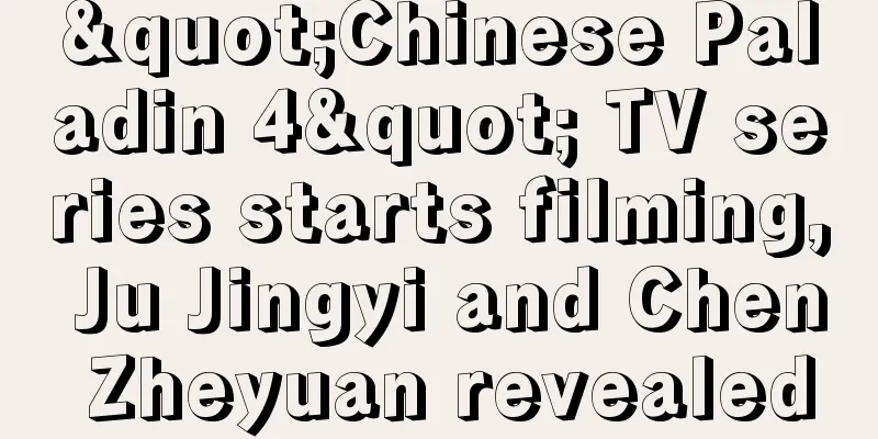 "Chinese Paladin 4" TV series starts filming, Ju Jingyi and Chen Zheyuan revealed