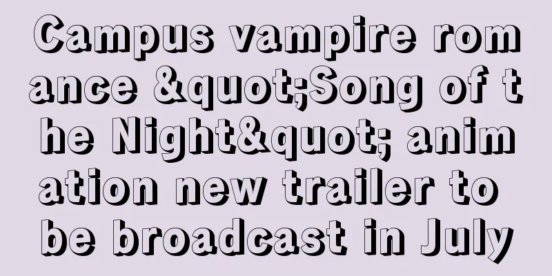 Campus vampire romance "Song of the Night" animation new trailer to be broadcast in July