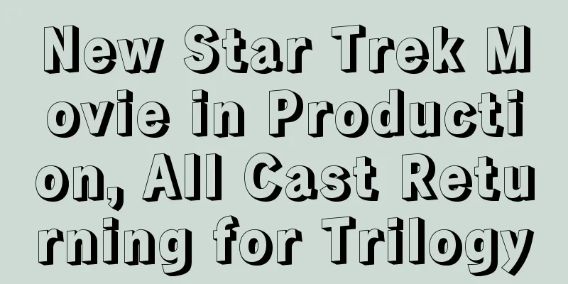 New Star Trek Movie in Production, All Cast Returning for Trilogy