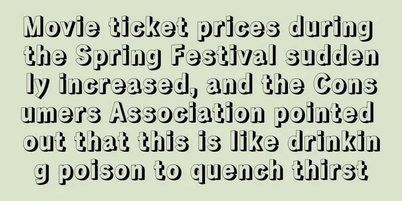 Movie ticket prices during the Spring Festival suddenly increased, and the Consumers Association pointed out that this is like drinking poison to quench thirst