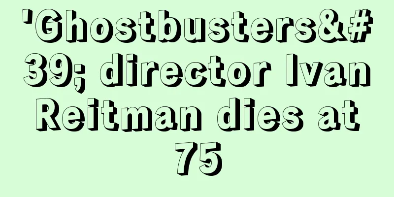 'Ghostbusters' director Ivan Reitman dies at 75
