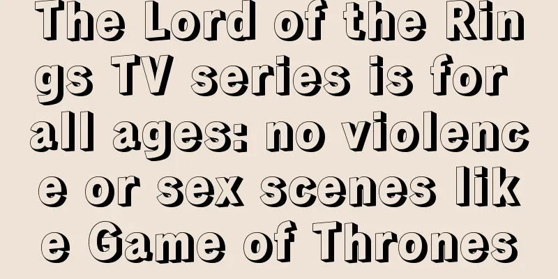 The Lord of the Rings TV series is for all ages: no violence or sex scenes like Game of Thrones