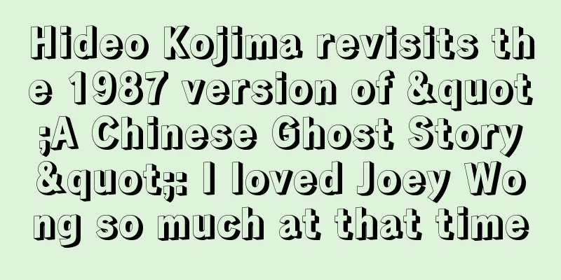 Hideo Kojima revisits the 1987 version of "A Chinese Ghost Story": I loved Joey Wong so much at that time