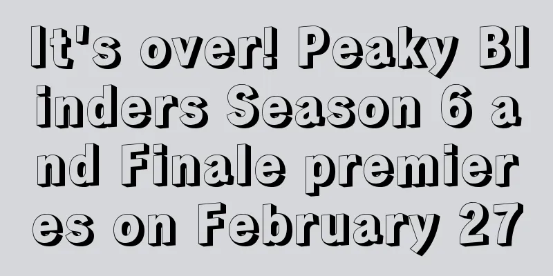 It's over! Peaky Blinders Season 6 and Finale premieres on February 27