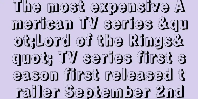 The most expensive American TV series "Lord of the Rings" TV series first season first released trailer September 2nd