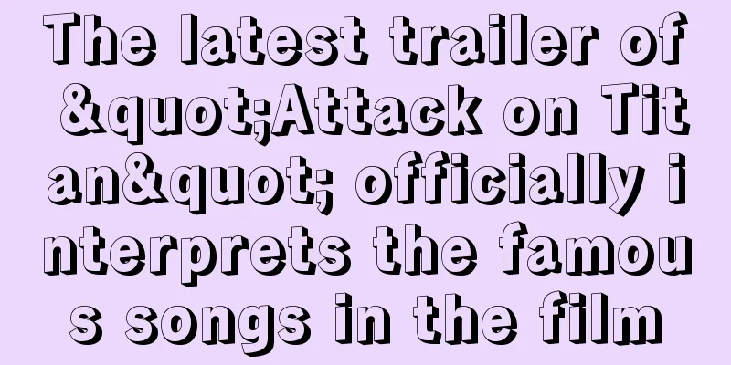 The latest trailer of "Attack on Titan" officially interprets the famous songs in the film