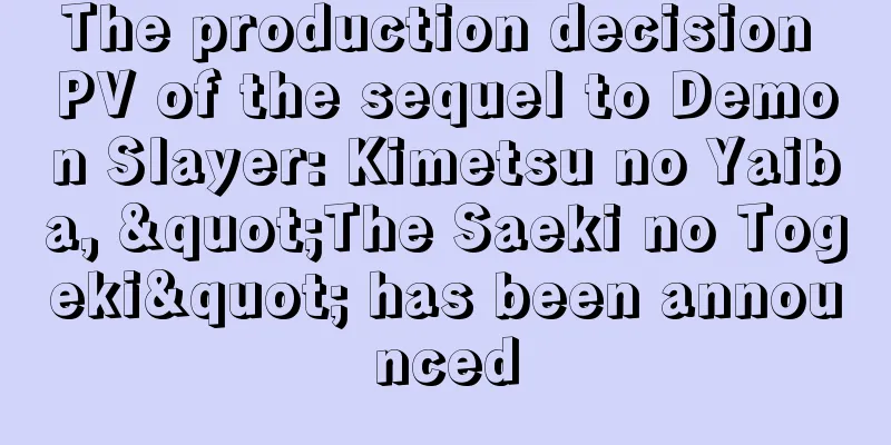 The production decision PV of the sequel to Demon Slayer: Kimetsu no Yaiba, "The Saeki no Togeki" has been announced